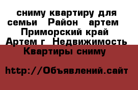 сниму квартиру для семьи › Район ­ артем - Приморский край, Артем г. Недвижимость » Квартиры сниму   